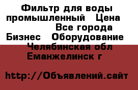 Фильтр для воды промышленный › Цена ­ 189 200 - Все города Бизнес » Оборудование   . Челябинская обл.,Еманжелинск г.